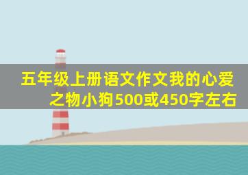 五年级上册语文作文我的心爱之物小狗500或450字左右