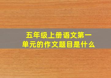 五年级上册语文第一单元的作文题目是什么