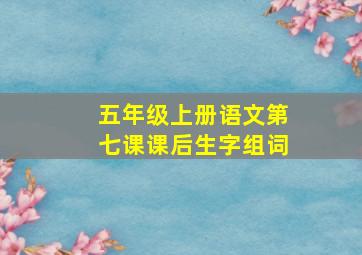 五年级上册语文第七课课后生字组词