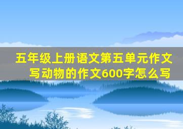 五年级上册语文第五单元作文写动物的作文600字怎么写