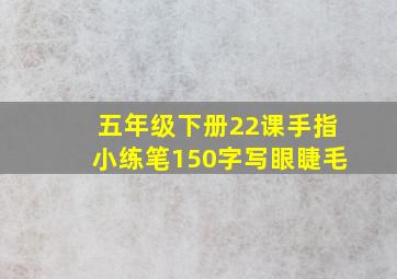 五年级下册22课手指小练笔150字写眼睫毛