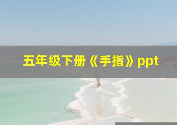 五年级下册《手指》ppt