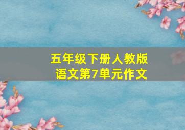 五年级下册人教版语文第7单元作文