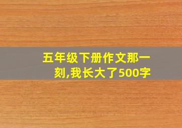 五年级下册作文那一刻,我长大了500字