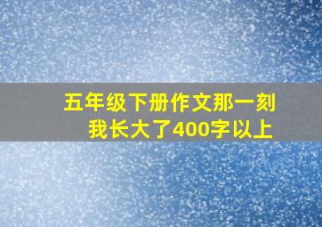 五年级下册作文那一刻我长大了400字以上