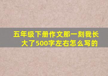 五年级下册作文那一刻我长大了500字左右怎么写的