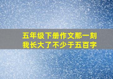 五年级下册作文那一刻我长大了不少于五百字