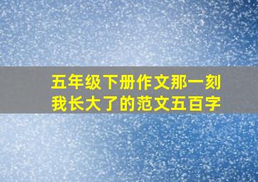 五年级下册作文那一刻我长大了的范文五百字