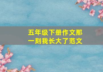 五年级下册作文那一刻我长大了范文