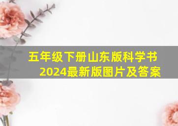 五年级下册山东版科学书2024最新版图片及答案