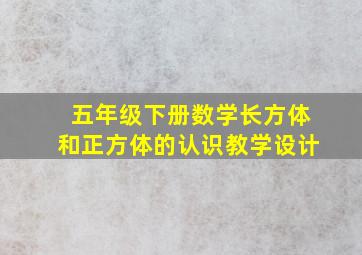 五年级下册数学长方体和正方体的认识教学设计