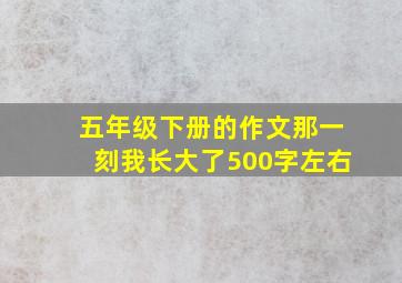 五年级下册的作文那一刻我长大了500字左右