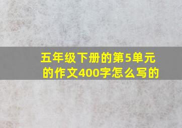 五年级下册的第5单元的作文400字怎么写的