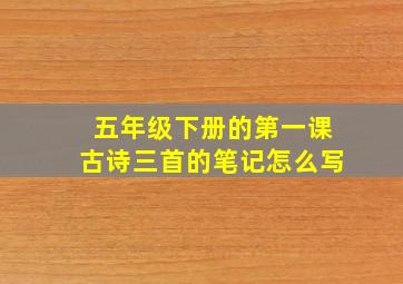 五年级下册的第一课古诗三首的笔记怎么写