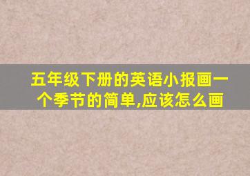 五年级下册的英语小报画一个季节的简单,应该怎么画