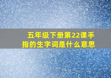 五年级下册第22课手指的生字词是什么意思