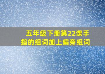 五年级下册第22课手指的组词加上偏旁组词