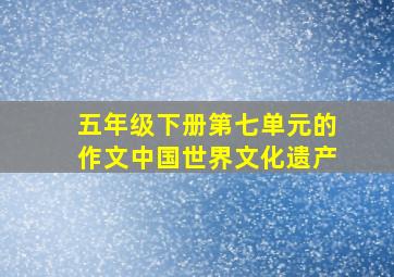 五年级下册第七单元的作文中国世界文化遗产