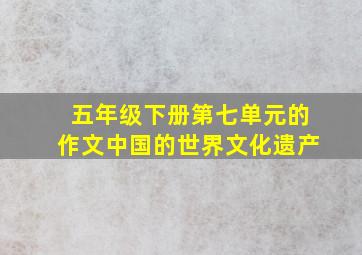 五年级下册第七单元的作文中国的世界文化遗产