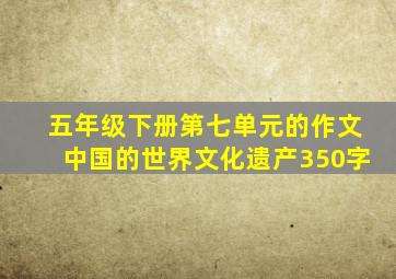 五年级下册第七单元的作文中国的世界文化遗产350字