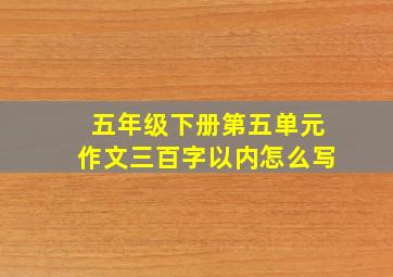 五年级下册第五单元作文三百字以内怎么写