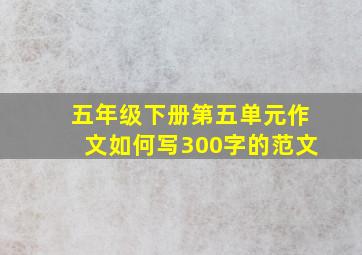 五年级下册第五单元作文如何写300字的范文