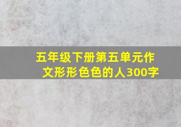 五年级下册第五单元作文形形色色的人300字