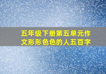 五年级下册第五单元作文形形色色的人五百字