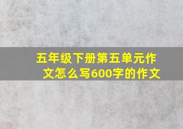 五年级下册第五单元作文怎么写600字的作文