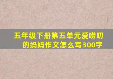 五年级下册第五单元爱唠叨的妈妈作文怎么写300字