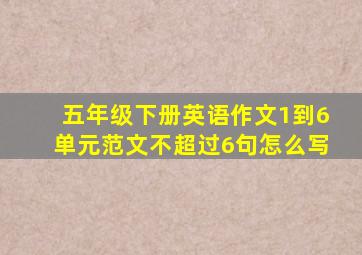 五年级下册英语作文1到6单元范文不超过6句怎么写