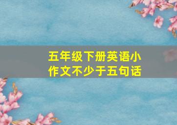 五年级下册英语小作文不少于五句话