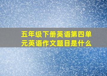 五年级下册英语第四单元英语作文题目是什么