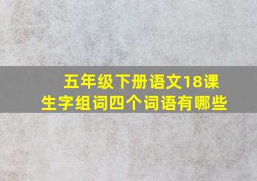 五年级下册语文18课生字组词四个词语有哪些