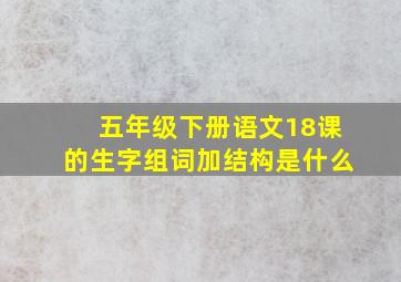 五年级下册语文18课的生字组词加结构是什么