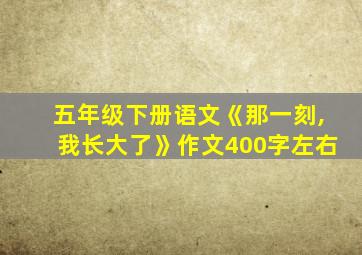 五年级下册语文《那一刻,我长大了》作文400字左右