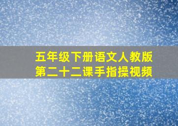 五年级下册语文人教版第二十二课手指操视频