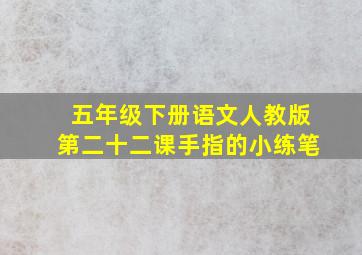 五年级下册语文人教版第二十二课手指的小练笔