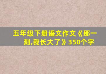 五年级下册语文作文《那一刻,我长大了》350个字