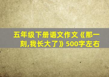 五年级下册语文作文《那一刻,我长大了》500字左右