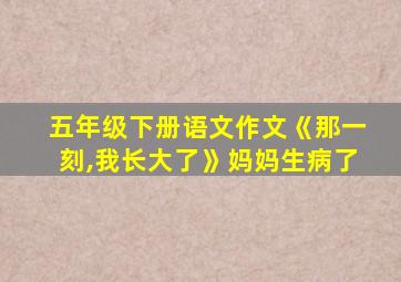 五年级下册语文作文《那一刻,我长大了》妈妈生病了