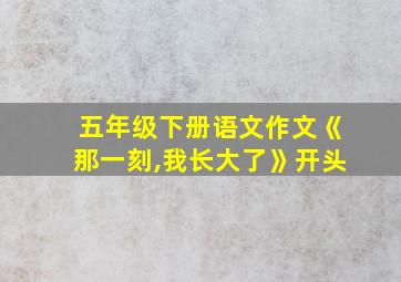 五年级下册语文作文《那一刻,我长大了》开头