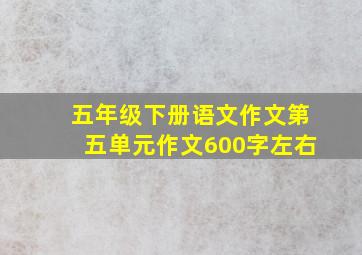 五年级下册语文作文第五单元作文600字左右