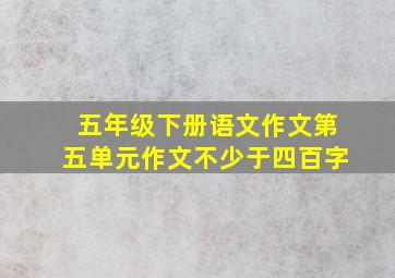 五年级下册语文作文第五单元作文不少于四百字