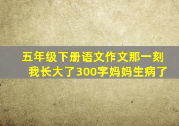 五年级下册语文作文那一刻我长大了300字妈妈生病了