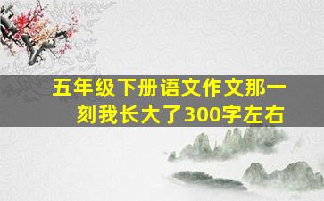 五年级下册语文作文那一刻我长大了300字左右