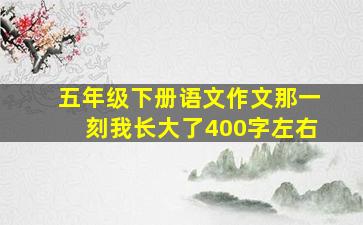 五年级下册语文作文那一刻我长大了400字左右