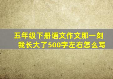 五年级下册语文作文那一刻我长大了500字左右怎么写