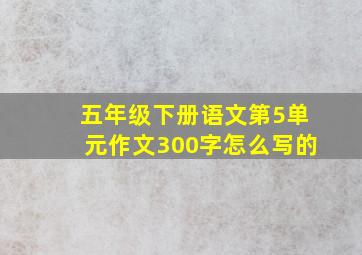 五年级下册语文第5单元作文300字怎么写的