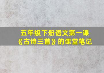 五年级下册语文第一课《古诗三首》的课堂笔记